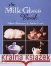 The Milk Glass Book James Slater Frank Chiarenza 9780764306617 Schiffer Publishing