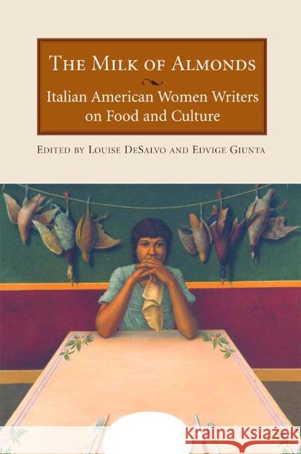 The Milk of Almonds: Italian American Women Writers on Food and Culture Louise A. DeSalvo Edvige Giunta 9781558614536 Feminist Press - książka