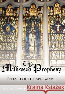 The Milkweed Prophesy: Epitaph of the Apocalypse Augustine, Milkweed L. 9781425943110 Authorhouse - książka