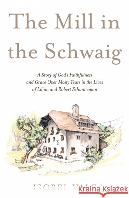 The Mill in the Schwaig: A Story of God's Faithfulness and Grace Over Many Years in the Lives of Lilian and Robert Schunneman Isobel Vale 9781800463462 Troubador Publishing - książka