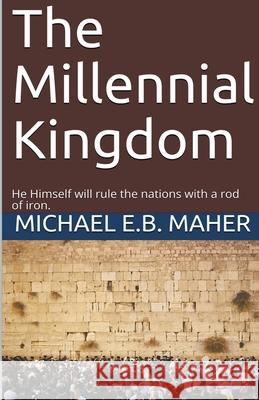 The Millennial Kingdom Michael E. B. Maher 9781393964575 Michael Maher Ministries - książka