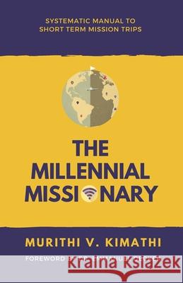 The Millennial Missionary: Systematic Manual to Short-Term Mission Trips Murithi V Kimathi 9781650486338 Independently Published - książka