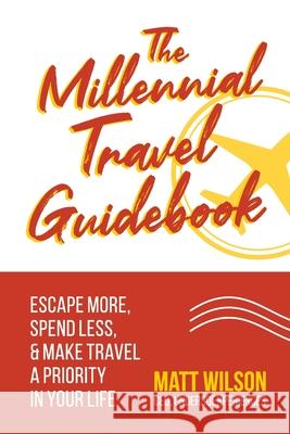 The Millennial Travel Guidebook: Escape More, Spend Less, & Make Travel a Priority in Your Life Matt Wilson 9781945884146 Identity Publications - książka