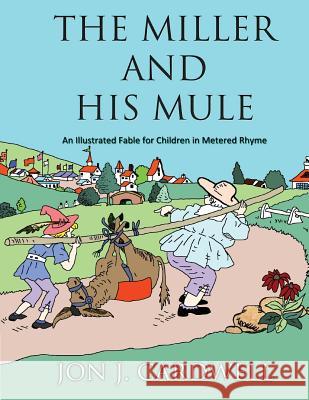 The Miller and His Mule: An Illustrated Fable for Children in Metered Rhyme Jon J. Cardwell Jon J. Cardwell 9781490931371 Createspace - książka