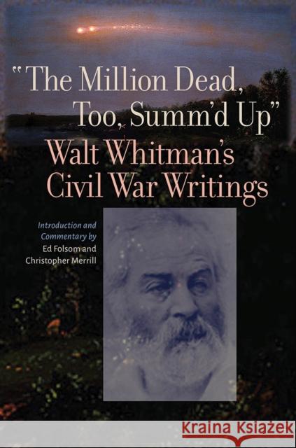 The Million Dead, Too, Summ'd Up: Walt Whitman's Civil War Writings Walt Whitman Ed Folsom Christopher Merrill 9781609387464 University of Iowa Press - książka
