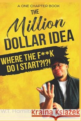The Million Dollar Idea: Where the F**k Do I Start!?!?! W T Hamilton 9781717762276 Independently Published - książka