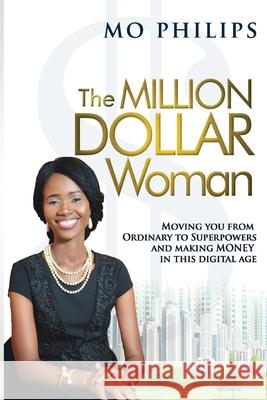 The MILLION DOLLAR Woman: Moving You From Ordinary To Superpowers And Making Money In This Digital Age Mo Philips 9781724593306 Createspace Independent Publishing Platform - książka