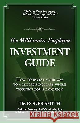 The Millionaire Employee Investment Guide: How to invest your way to a million dollars while working for a paycheck Smith, Roger Dean 9780984399307 Modelbenders LLC - książka