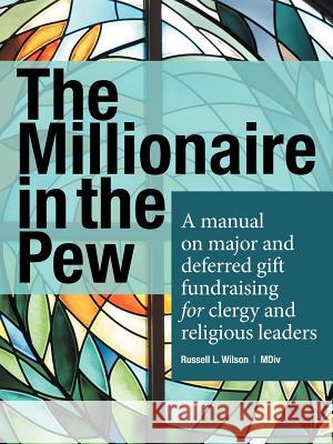 The Millionaire in the Pew: A Manual on Major and Deferred Gift Fundraising for Clergy and Religious Leaders Wilson, Russell L. 9781449733889 WestBow Press - książka
