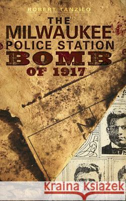 The Milwaukee Police Station Bomb of 1917 Robert Tanzilo 9781540225023 History Press Library Editions - książka