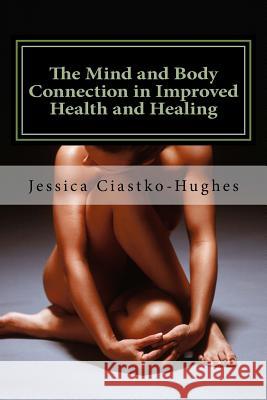 The Mind and Body Connection in Improved Health and Healing Jessica Ciastko-Hughes 9781516823871 Createspace Independent Publishing Platform - książka