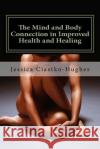 The Mind and Body Connection in Improved Health and Healing Jessica Ciastko-Hughes 9781516823871 Createspace Independent Publishing Platform