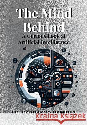 The Mind Behind.: A Curious Look at Artificial Intelligence. Jose Gabriel Carrasc 9781300965244 Lulu.com - książka