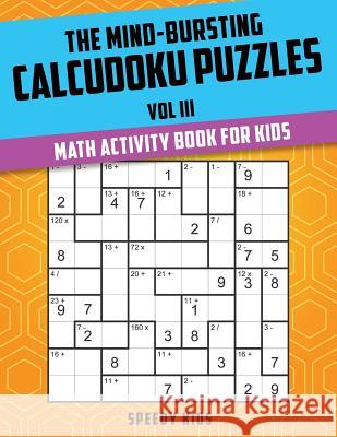 The Mind-Bursting Calcudoku Puzzles Vol III: Math Activity Book for Kids Speedy Kids 9781541933880 Speedy Kids - książka