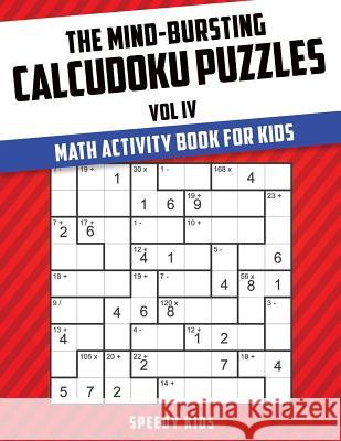 The Mind-Bursting Calcudoku Puzzles Vol IV: Math Activity Book for Kids Speedy Kids 9781541933897 Speedy Kids - książka