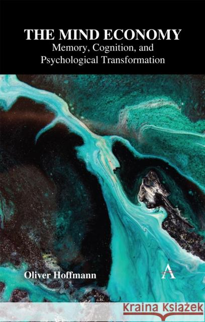 The Mind Economy: Memory, Cognition, and Psychological Transformation Oliver Hoffmann 9781839996573 Anthem Press - książka
