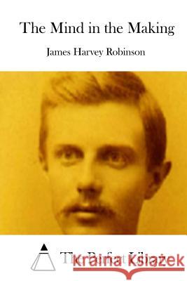 The Mind in the Making James Harvey Robinson The Perfect Library 9781512217605 Createspace - książka