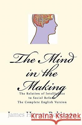 The Mind in the Making: The Relation of Intelligence to Social Reform - Complete English Version James Harvey Robinson Joseph Anthony Amoroso 9781450578011 Createspace - książka