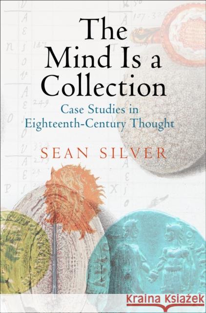 The Mind Is a Collection: Case Studies in Eighteenth-Century Thought Silver, Sean 9780812247268 University of Pennsylvania Press - książka