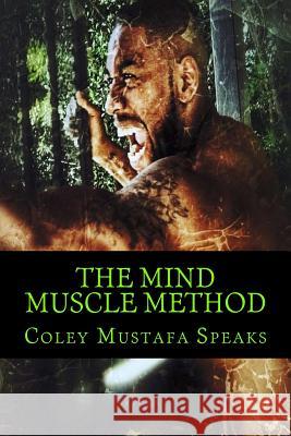 The Mind Muscle Method: Learn How To Life The Weight Of Life Coley Mustafa Speak 9781541073432 Createspace Independent Publishing Platform - książka