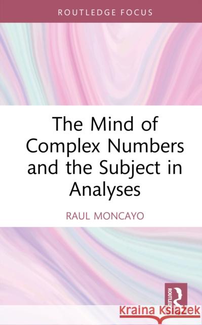 The Mind of Complex Numbers and the Subject in Analyses Raul (Training Analyst, Lacanian School of Psychoanalysis, California, USA) Moncayo 9781032999869 Routledge - książka