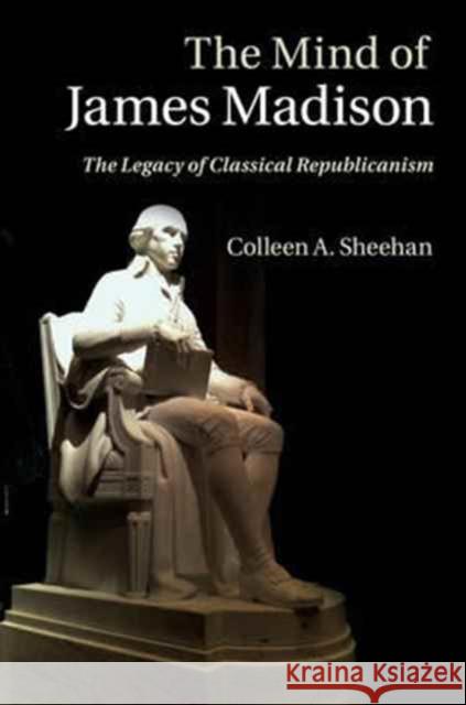 The Mind of James Madison: The Legacy of Classical Republicanism Sheehan, Colleen A. 9781108404983 Cambridge University Press - książka