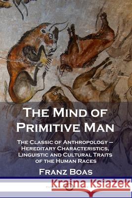 The Mind of Primitive Man: The Classic of Anthropology - Hereditary Characteristics, Linguistic and Cultural Traits of the Human Races Franz Boas 9781789873122 Pantianos Classics - książka