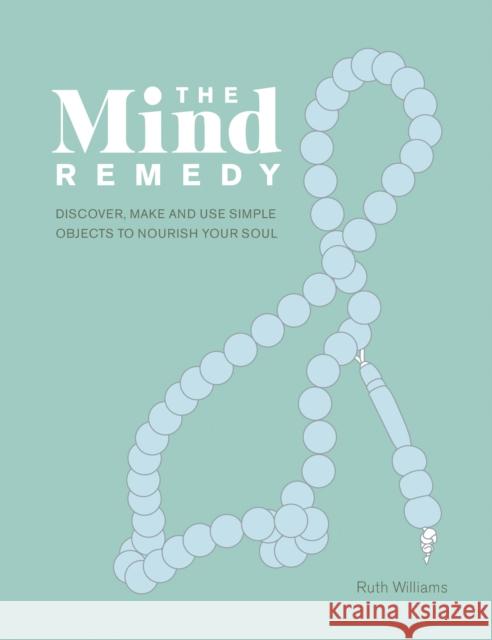 The Mind Remedy: Discover, Make and Use Simple Objects to Nourish Your Soul Ruth Williams 9780711252110 Leaping Hare - książka