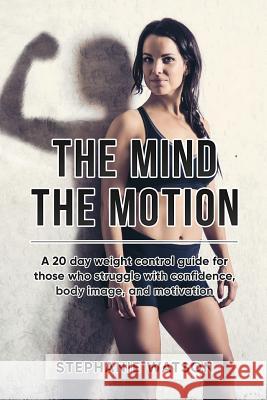 The Mind, The Motion: A 20 Day Weight Control Guide For Those Who Struggle With Confidence, Body Image and Motivation Watson, Stephanie 9781988925172 Prominence Publishing - książka