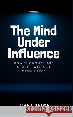 The Mind Under Influence: How Thoughts Are Shaped Without Permission Usama Bajwa 9789699797231 Rk Books Publication - książka