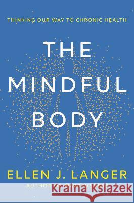 The Mindful Body: Thinking Our Way to Chronic Health Ellen J. Langer 9780593497944 Ballantine Books - książka