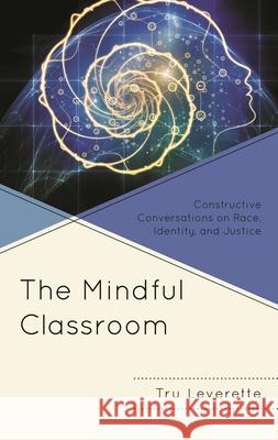 The Mindful Classroom: Constructive Conversations on Race, Identity, and Justice Leverette, Tru 9781793635402 Lexington Books - książka