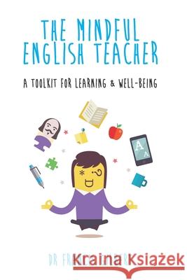 The Mindful English Teacher: A Toolkit for Learning & Well-Being Dr Francis Gilbert 9781974255863 Createspace Independent Publishing Platform - książka