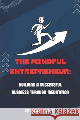 The Mindful Entrepreneur: Building a Successful Business Through Meditation Patrick K Thigpen   9798852325686 Independently Published - książka