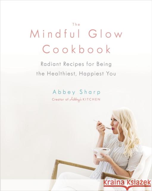 The Mindful Glow Cookbook: Radiant Recipes for Being the Healthiest, Happiest You Abbey Sharp 9780735234017 Prentice Hall Press - książka