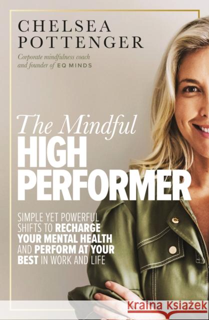 The Mindful High Performer: Simple yet powerful shifts to recharge your mental health and perform at your best in work and life Chelsea Pottenger 9781922351944 Murdoch Books - książka