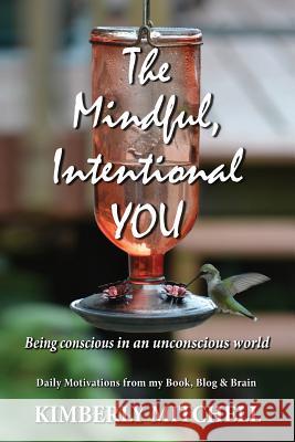 The Mindful, Intentional YOU: Being conscious in an unconscious world Mitchell, Kimberly a. 9780982596432 White Orchid Publishing LLC - książka