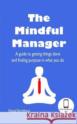 The Mindful Manager: A guide to getting things done and finding purpose in what you do Vimal Vachhani 9781071420607 Independently Published - książka
