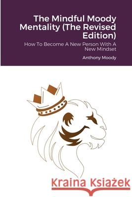 The Mindful Moody Mentality (The Revised Edition): How To Become A New Person With A New Mindset Anthony Moody 9781678194406 Lulu.com - książka