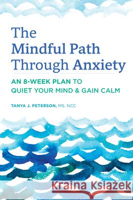 The Mindful Path Through Anxiety: An 8-Week Plan to Quiet Your Mind & Gain Calm Tanya J., MS Ncc Peterson 9781647392994 Rockridge Press - książka