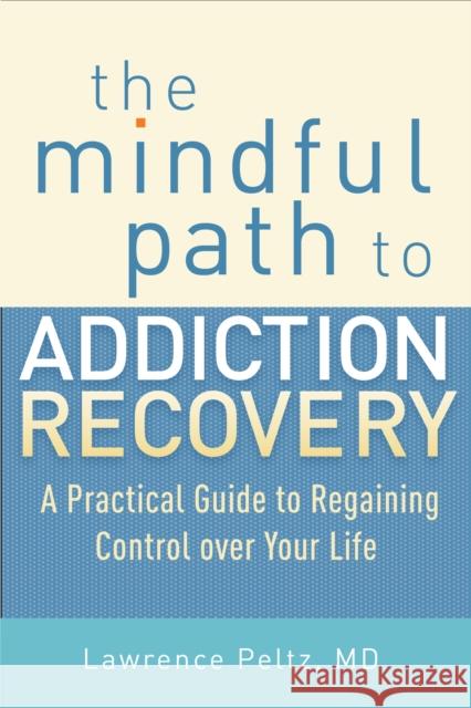 The Mindful Path to Addiction Recovery: A Practical Guide to Regaining Control over Your Life Lawrence, MD Peltz 9781590309186 Shambhala Publications Inc - książka
