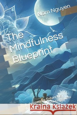 The Mindfulness Blueprint: Techniques for Enhancing Awareness and Reducing Stress Nam Nguyen 9798335159098 Independently Published - książka