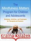 The Mindfulness Matters Program for Children and Adolescents: Strategies, Activities, and Techniques for Therapists and Teachers Randye J. Semple Christopher Willard Lisa Miller 9781462539307 Guilford Publications