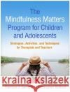 The Mindfulness Matters Program for Children and Adolescents: Strategies, Activities, and Techniques for Therapists and Teachers Randye J. Semple Christopher Willard Lisa Miller 9781462539369 Guilford Publications