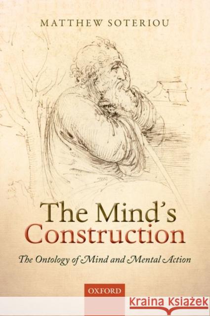 The Mind's Construction: The Ontology of Mind and Mental Action Matthew Soteriou 9780198747970 Oxford University Press, USA - książka