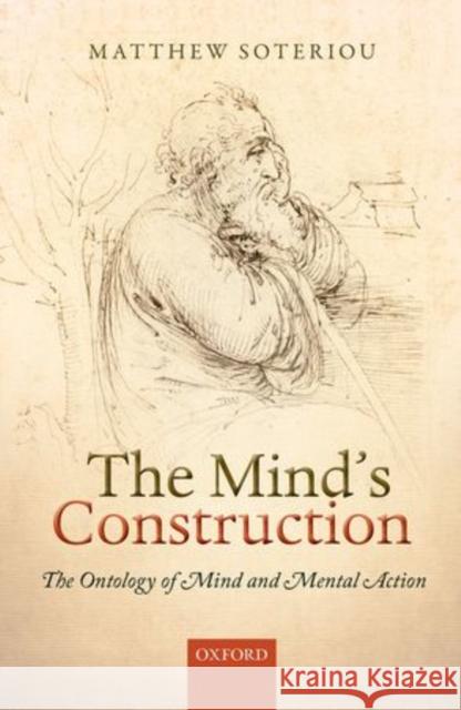 The Mind's Construction: The Ontology of Mind and Mental Action Soteriou, Matthew 9780199678457 Oxford University Press, USA - książka