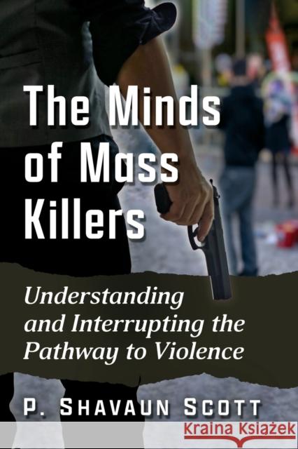 The Minds of Mass Killers: Understanding and Interrupting the Pathway to Violence Scott, P. Shavaun 9781476684475 McFarland & Co  Inc - książka