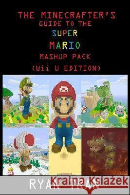 The Minecrafter's Guide to the Super Mario Mashup Pack (Wii U Edition) Ryan Tran 9781544269023 Createspace Independent Publishing Platform - książka