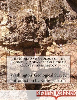 The Mines and Geology of the Loomis Quadrangle Okanogan County, Washington Washington Geological Survey Kerby Jackson 9781506127507 Createspace - książka