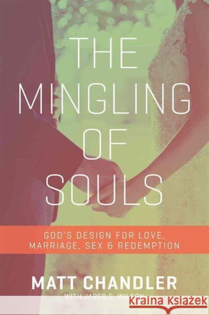 The Mingling of Souls: God's Design for Love, Marriage, Sex, and Redemption Matt Chandler 9781434706867 David C Cook Publishing Company - książka